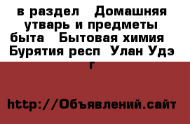  в раздел : Домашняя утварь и предметы быта » Бытовая химия . Бурятия респ.,Улан-Удэ г.